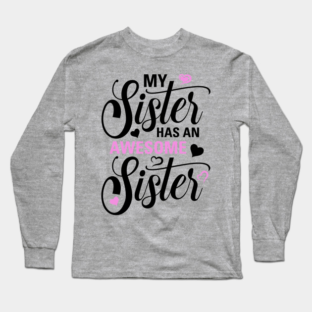 My Sister Has An Awesome Sister My Sister Has An Awesome Sister Long Sleeve T Shirt Teepublic 